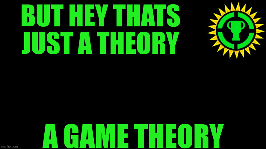 Game Theory Thumbnail | BUT HEY THATS JUST A THEORY A GAME THEORY | image tagged in game theory thumbnail | made w/ Imgflip meme maker