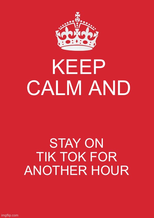 I just made this for no reason | KEEP CALM AND; STAY ON TIK TOK FOR ANOTHER HOUR | image tagged in memes,keep calm and carry on red | made w/ Imgflip meme maker