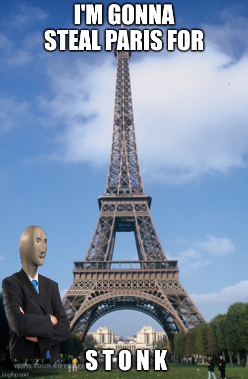 Pray for Paris | I'M GONNA STEAL PARIS FOR; S T O N K | image tagged in pray for paris | made w/ Imgflip meme maker