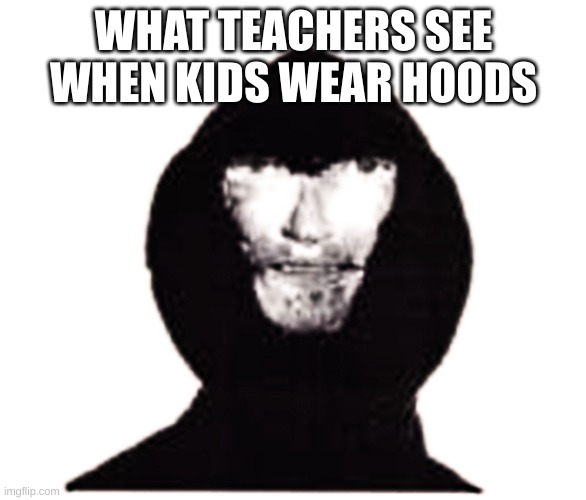 freal | WHAT TEACHERS SEE WHEN KIDS WEAR HOODS | image tagged in intruder | made w/ Imgflip meme maker