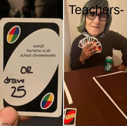 UNO Draw 25 Cards | Teachers-; install fortnite in all school chromebooks | image tagged in memes,uno draw 25 cards | made w/ Imgflip meme maker