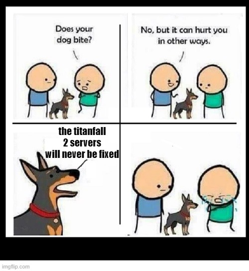 MY DOG CAN HURT YOU IN OTHER WAYS BLANK | the titanfall 2 servers will never be fixed | image tagged in my dog can hurt you in other ways blank | made w/ Imgflip meme maker