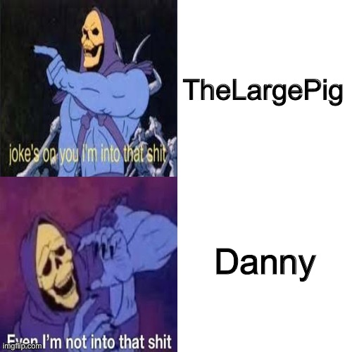 Pedos on imgflip | TheLargePig; Danny | image tagged in skeletor drake template | made w/ Imgflip meme maker