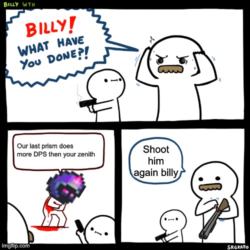 Billy, What Have You Done | Our last prism does more DPS then your zenith; Shoot him again billy | image tagged in billy what have you done,terraria | made w/ Imgflip meme maker