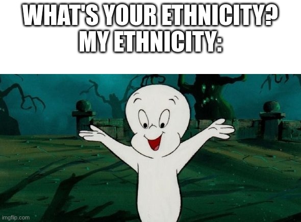 white man | WHAT'S YOUR ETHNICITY?

MY ETHNICITY: | image tagged in casper the friendly ghost | made w/ Imgflip meme maker