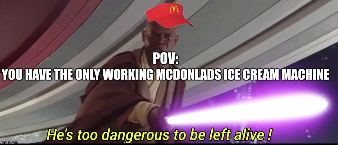 hes to dangerous to be kept alive meme | YOU HAVE THE ONLY WORKING MCDONLADS ICE CREAM MACHINE; POV: | image tagged in hes to dangerous to be kept alive meme | made w/ Imgflip meme maker