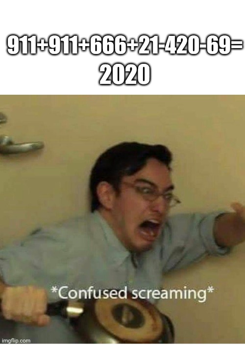 Oh god | 2020; 911+911+666+21-420-69= | image tagged in confused screaming | made w/ Imgflip meme maker