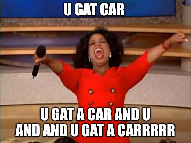 Oprah You Get A | U GAT CAR; U GAT A CAR AND U AND AND U GAT A CARRRRR | image tagged in memes,oprah you get a | made w/ Imgflip meme maker