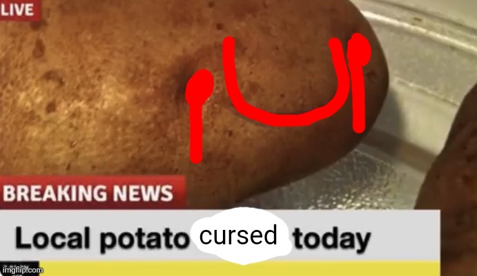 cursed | image tagged in local potato happy today | made w/ Imgflip meme maker