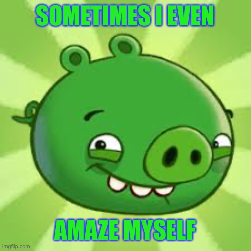 Bad Piggies | SOMETIMES I EVEN AMAZE MYSELF | image tagged in bad piggies | made w/ Imgflip meme maker