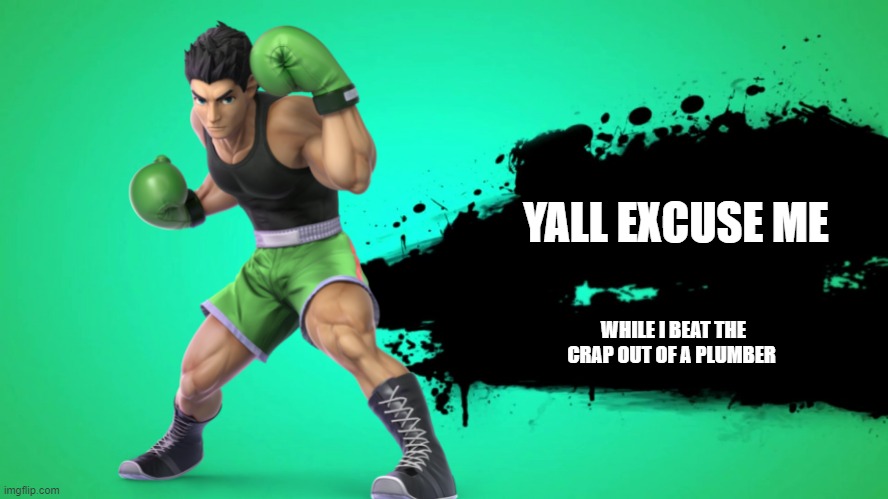 Lil' Mac: Honest reveal | YALL EXCUSE ME; WHILE I BEAT THE CRAP OUT OF A PLUMBER | image tagged in super smash bros | made w/ Imgflip meme maker