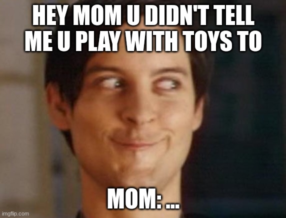 Spiderman Peter Parker |  HEY MOM U DIDN'T TELL ME U PLAY WITH TOYS TO; MOM: ... | image tagged in memes,spiderman peter parker | made w/ Imgflip meme maker