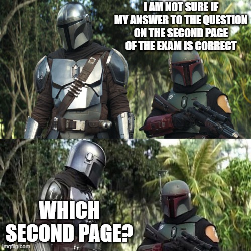 Exam bad | I AM NOT SURE IF MY ANSWER TO THE QUESTION ON THE SECOND PAGE OF THE EXAM IS CORRECT; WHICH SECOND PAGE? | image tagged in mandalorian boba fett said weird thing | made w/ Imgflip meme maker