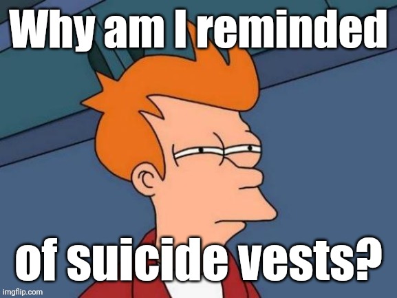 Fry is not sure... | Why am I reminded of suicide vests? | image tagged in fry is not sure | made w/ Imgflip meme maker
