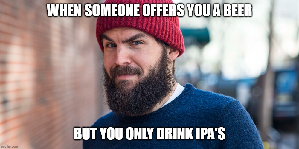 not a snob, just have standards |  WHEN SOMEONE OFFERS YOU A BEER; BUT YOU ONLY DRINK IPA'S | image tagged in relatable,bro,hipster,ipa,beer,beanie | made w/ Imgflip meme maker