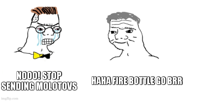 Ukraine .v. Roosya | NOOO! STOP SENDING MOLOTOVS; HAHA FIRE BOTTLE GO BRR | image tagged in nooo haha go brrr | made w/ Imgflip meme maker