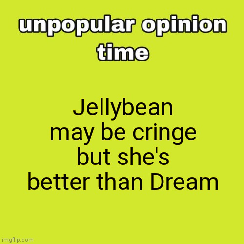 unpopular opinion time | Jellybean may be cringe but she's better than Dream | image tagged in unpopular opinion time | made w/ Imgflip meme maker