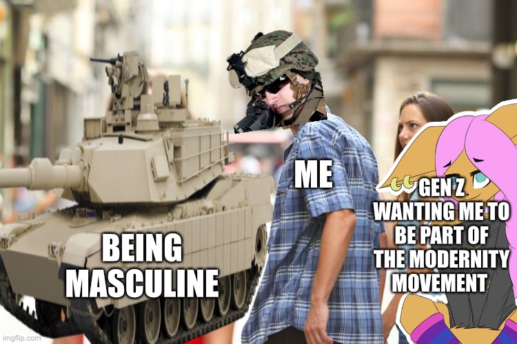GEN Z WANTING ME TO BE PART OF THE MODERNITY MOVEMENT; ME; BEING MASCULINE | made w/ Imgflip meme maker