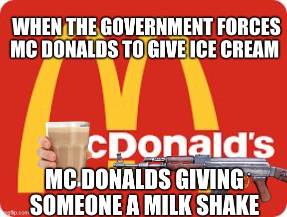 when u finaly get a milkshake from mcdonalds but somethings of | WHEN THE GOVERNMENT FORCES MC DONALDS TO GIVE ICE CREAM; MC DONALDS GIVING SOMEONE A MILK SHAKE | image tagged in funny | made w/ Imgflip meme maker