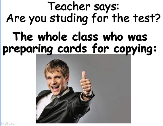 Teacher says:
Are you studing for the test? The whole class who was preparing cards for copying: | image tagged in school | made w/ Imgflip meme maker