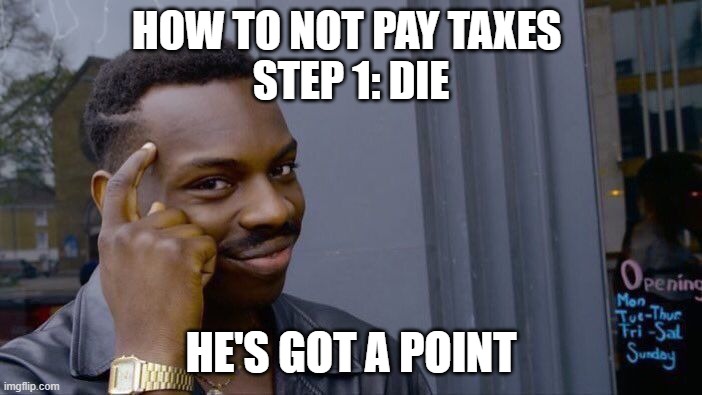 no taxxes!!!!!!!!!!!!!!!!!!!!!!!!!!!!!!!!!!!!!!!!!!!!!!!!!!!!!!!!!!!!!!!!!!!!!!!!!!!!!!!! | HOW TO NOT PAY TAXES 
STEP 1: DIE; HE'S GOT A POINT | image tagged in memes,roll safe think about it | made w/ Imgflip meme maker