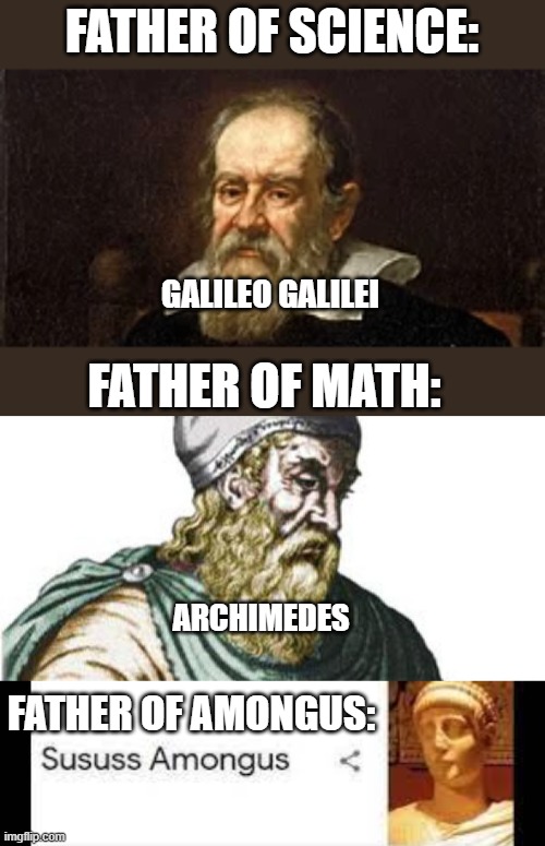 Sususs Amongus | FATHER OF SCIENCE:; GALILEO GALILEI; FATHER OF MATH:; ARCHIMEDES; FATHER OF AMONGUS: | image tagged in amongus | made w/ Imgflip meme maker