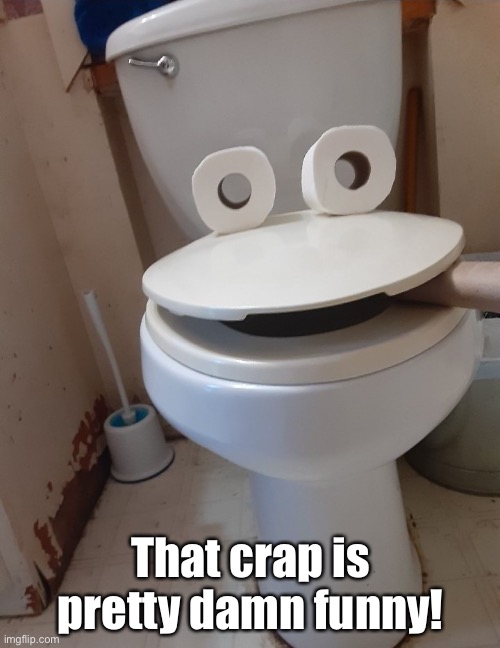 That crap is pretty damn funny! | made w/ Imgflip meme maker
