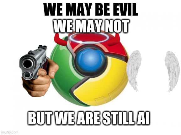 We are still AI | WE MAY NOT; WE MAY BE EVIL; BUT WE ARE STILL AI | image tagged in memes,google chrome | made w/ Imgflip meme maker