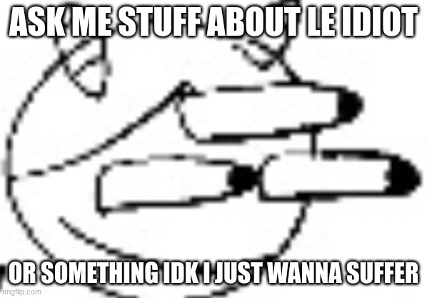 Idiot Staring | ASK ME STUFF ABOUT LE IDIOT; OR SOMETHING IDK I JUST WANNA SUFFER | image tagged in idiot staring | made w/ Imgflip meme maker