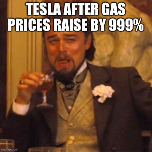 Laughing Leo Meme | TESLA AFTER GAS PRICES RAISE BY 999% | image tagged in memes,laughing leo | made w/ Imgflip meme maker