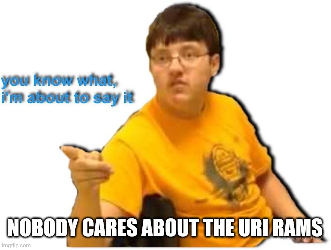 NOBODY CARES ABOUT THE URI RAMS | made w/ Imgflip meme maker