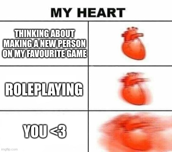 My heart blank | THINKING ABOUT MAKING A NEW PERSON ON MY FAVOURITE GAME; ROLEPLAYING; YOU <3 | image tagged in my heart blank | made w/ Imgflip meme maker