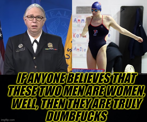 THIS IS A DUMBFUCK LITMUS TEST. LET'S HOPE YOU FAIL | IF ANYONE BELIEVES THAT
THESE TWO MEN ARE WOMEN,
WELL, THEN THEY ARE TRULY
DUMBFUCKS | image tagged in admiral rachel levine,black background | made w/ Imgflip meme maker