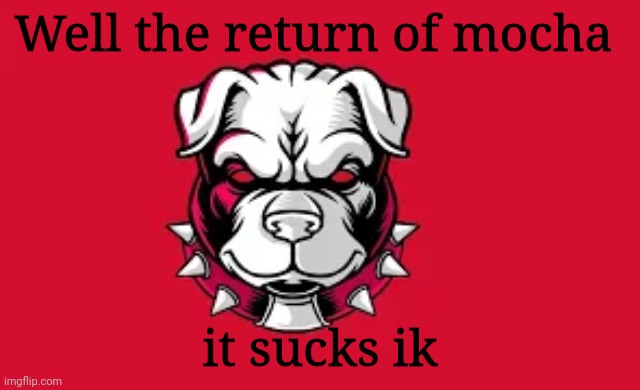 Ye (that_bi_dude: na) (mia_official: wat) | Well the return of mocha; it sucks ik | image tagged in dog | made w/ Imgflip meme maker