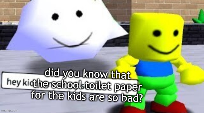 Hey kid wanna buy some __ | did you know that the school toilet paper for the kids are so bad? | image tagged in hey kid wanna buy some __ | made w/ Imgflip meme maker