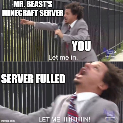 let me in | MR. BEAST'S MINECRAFT SERVER; YOU; SERVER FULLED | image tagged in let me in,mr beast,memes | made w/ Imgflip meme maker
