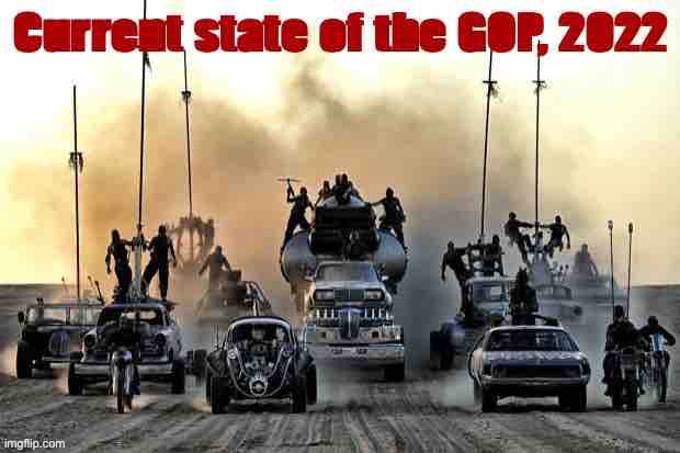 MAD MAX: FURY ROAD | image tagged in current state of the gop 2022 | made w/ Imgflip meme maker