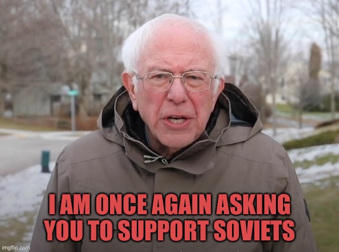 Bernie Sanders Once Again Asking | I AM ONCE AGAIN ASKING YOU TO SUPPORT SOVIETS | image tagged in bernie sanders once again asking | made w/ Imgflip meme maker