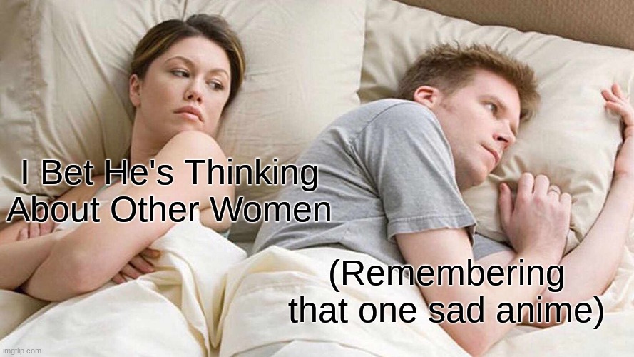 I Bet He's Thinking About Other Women | I Bet He's Thinking About Other Women; (Remembering that one sad anime) | image tagged in memes,i bet he's thinking about other women | made w/ Imgflip meme maker