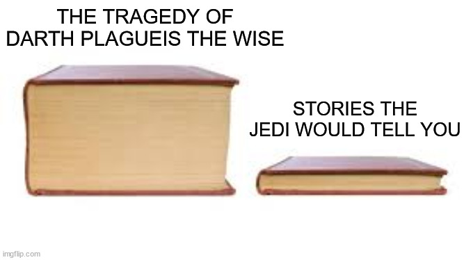 The Tragedy of Darth Plagueis the Wise | THE TRAGEDY OF DARTH PLAGUEIS THE WISE; STORIES THE JEDI WOULD TELL YOU | image tagged in big book small book,star wars,jedi,did you hear the tragedy of darth plagueis the wise | made w/ Imgflip meme maker