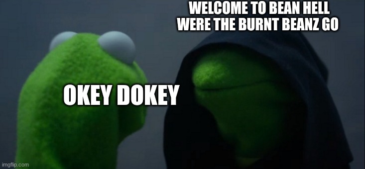 thebeasnz | WELCOME TO BEAN HELL WERE THE BURNT BEANZ GO; OKEY DOKEY | image tagged in memes,evil kermit | made w/ Imgflip meme maker