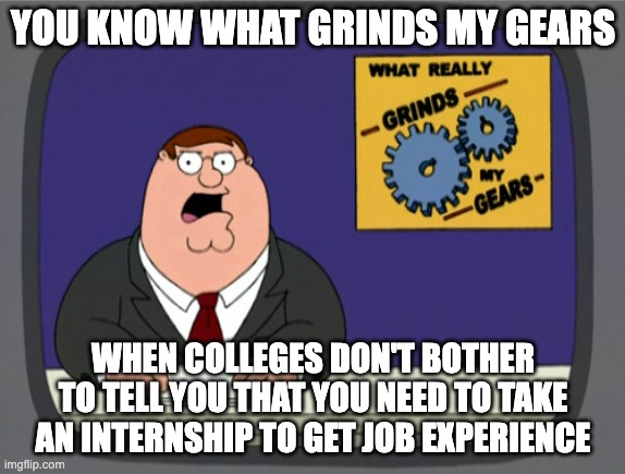 College is scam for this reason | YOU KNOW WHAT GRINDS MY GEARS; WHEN COLLEGES DON'T BOTHER TO TELL YOU THAT YOU NEED TO TAKE AN INTERNSHIP TO GET JOB EXPERIENCE | image tagged in memes,peter griffin news | made w/ Imgflip meme maker