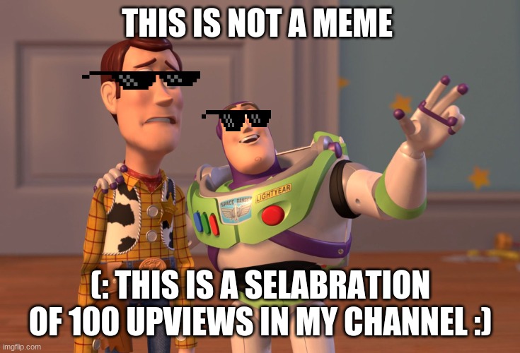 Hello friends | THIS IS NOT A MEME; (: THIS IS A SELABRATION OF 100 UPVIEWS IN MY CHANNEL :) | image tagged in memes,x x everywhere | made w/ Imgflip meme maker