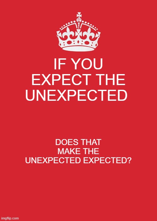 Keep Calm And Carry On Red | IF YOU EXPECT THE UNEXPECTED; DOES THAT MAKE THE UNEXPECTED EXPECTED? | image tagged in memes,keep calm and carry on red | made w/ Imgflip meme maker