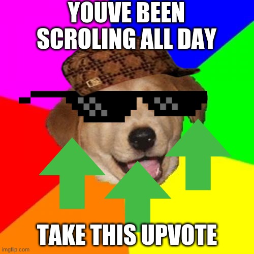 Take this upvote and have a good day |  YOUVE BEEN SCROLING ALL DAY; TAKE THIS UPVOTE | image tagged in memes,advice dog | made w/ Imgflip meme maker
