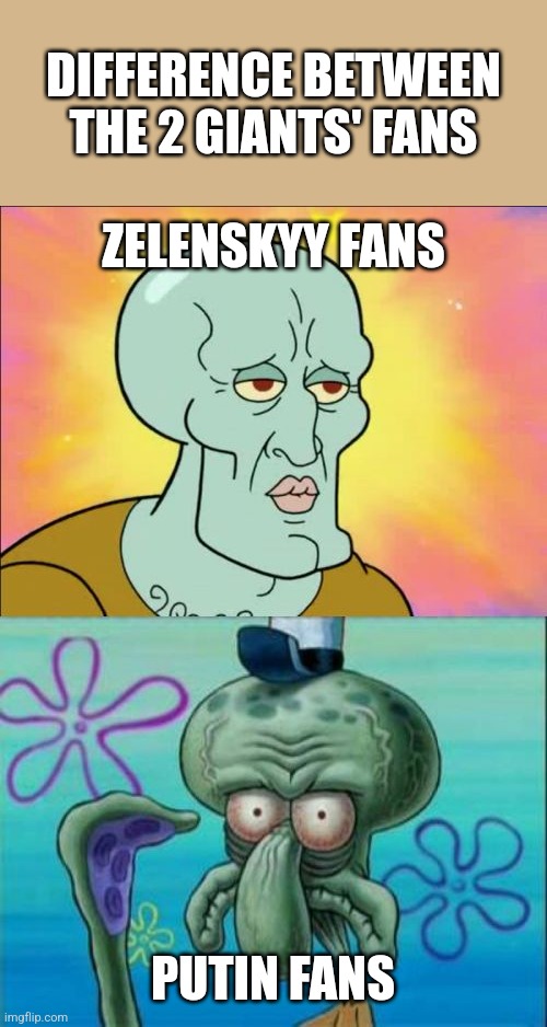 Squidward | DIFFERENCE BETWEEN THE 2 GIANTS' FANS; ZELENSKYY FANS; PUTIN FANS | image tagged in memes,squidward,zelenskyy,putin,ukraine,russia | made w/ Imgflip meme maker