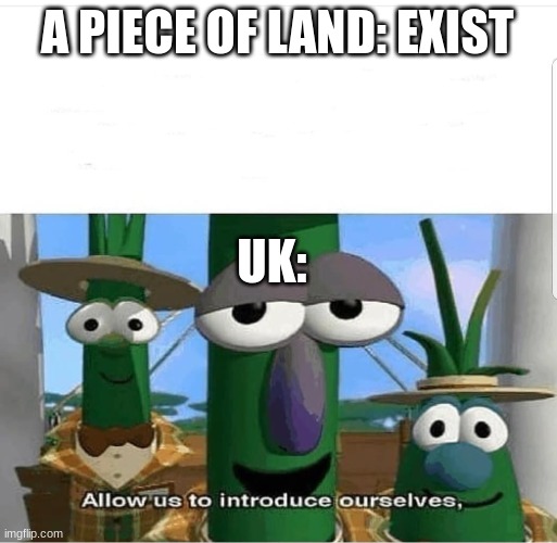 Allow us to introduce ourselves |  A PIECE OF LAND: EXIST; UK: | image tagged in allow us to introduce ourselves,uk | made w/ Imgflip meme maker
