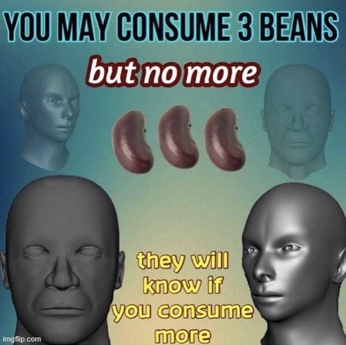b e a n s | image tagged in you may consume 3 beans | made w/ Imgflip meme maker