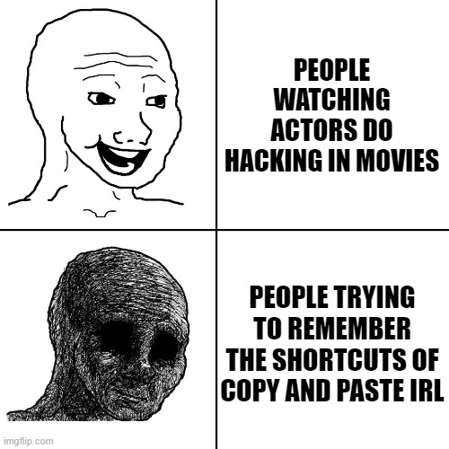 this is me | PEOPLE WATCHING ACTORS DO HACKING IN MOVIES; PEOPLE TRYING TO REMEMBER THE SHORTCUTS OF COPY AND PASTE IRL | image tagged in happy wojak vs depressed wojak,unfunny | made w/ Imgflip meme maker