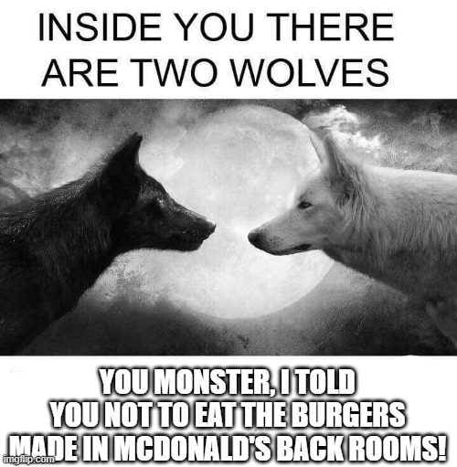 Wolf Burgers | YOU MONSTER, I TOLD YOU NOT TO EAT THE BURGERS MADE IN MCDONALD'S BACK ROOMS! | image tagged in inside you there are two wolves,the backrooms,mcdonalds | made w/ Imgflip meme maker